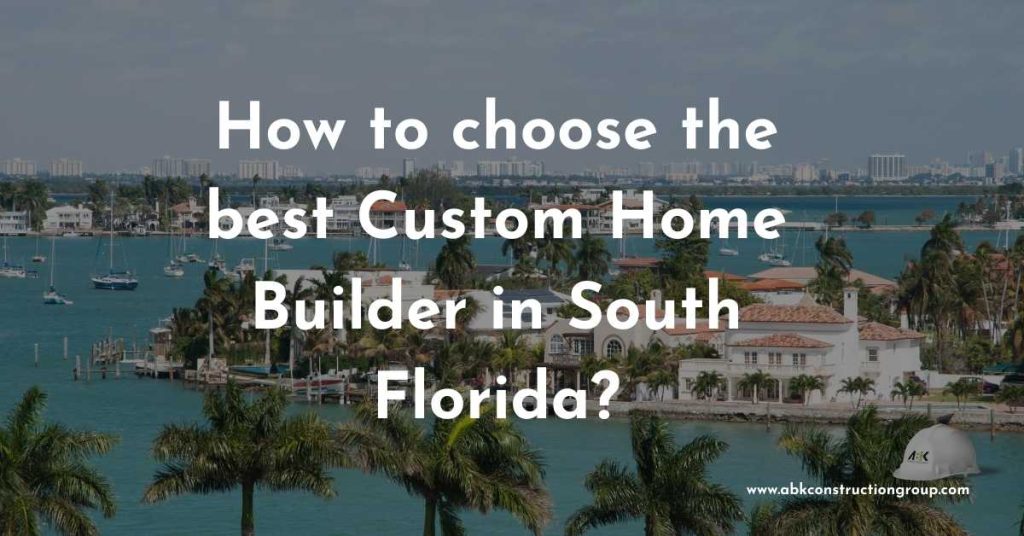How to choose the best Custom Home Builder in South Florida